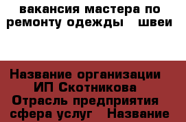 вакансия мастера по ремонту одежды ( швеи) › Название организации ­ ИП Скотникова › Отрасль предприятия ­ сфера услуг › Название вакансии ­ мастер по ремонту одежды › Место работы ­ г.Видное ТЦ Курс Дом Быта  › Подчинение ­ Директору › Минимальный оклад ­ 20 000 › Максимальный оклад ­ 45 000 - Московская обл. Работа » Вакансии   